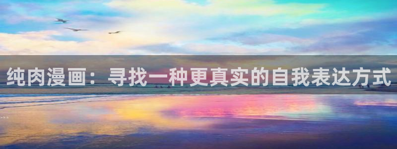 51漫画哔咔漫画：纯肉漫画：寻找一种更真实的自我表达方式